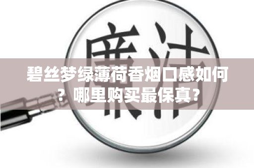 碧丝梦绿薄荷香烟口感如何？哪里购买最保真？